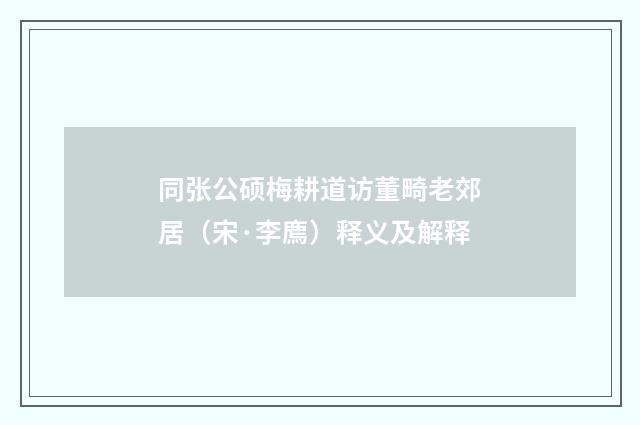 同张公硕梅耕道访董畸老郊居（宋·李廌）释义及解释