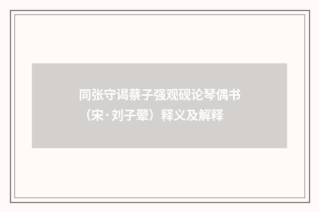 同张守谒蔡子强观砚论琴偶书（宋·刘子翚）释义及解释