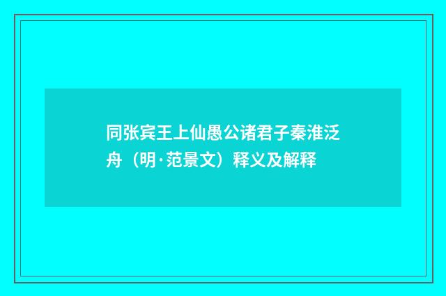 同张宾王上仙愚公诸君子秦淮泛舟（明·范景文）释义及解释