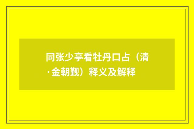 同张少亭看牡丹口占（清·金朝觐）释义及解释