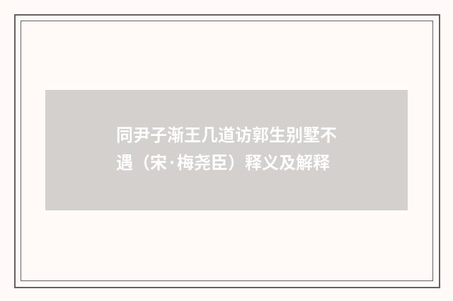 同尹子渐王几道访郭生别墅不遇（宋·梅尧臣）释义及解释