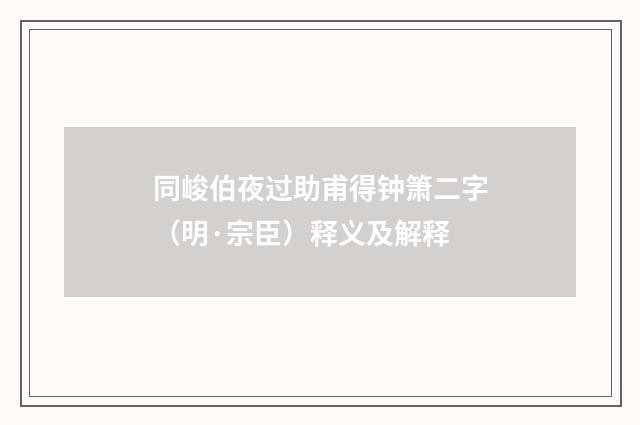 同峻伯夜过助甫得钟箫二字（明·宗臣）释义及解释