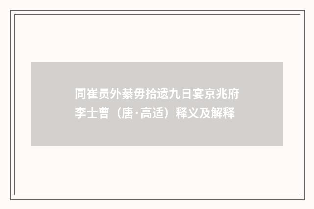 同崔员外綦毋拾遗九日宴京兆府李士曹（唐·高适）释义及解释