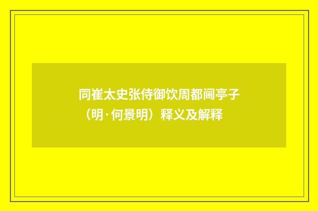 同崔太史张侍御饮周都阃亭子（明·何景明）释义及解释