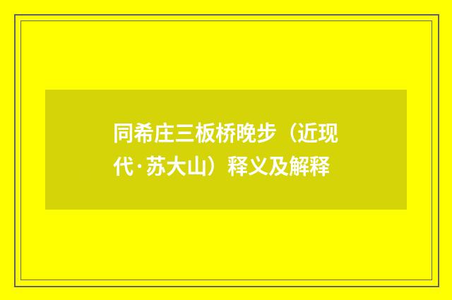 同希庄三板桥晚步（近现代·苏大山）释义及解释