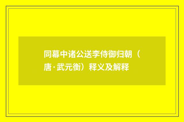 同幕中诸公送李侍御归朝（唐·武元衡）释义及解释