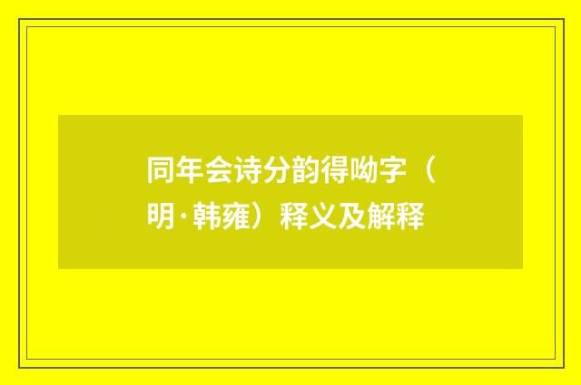 同年会诗分韵得呦字（明·韩雍）释义及解释