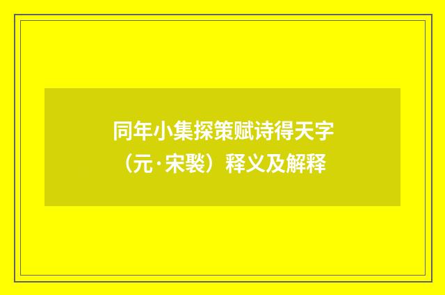 同年小集探策赋诗得天字（元·宋褧）释义及解释