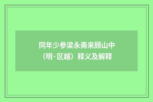 同年少参梁永斋来顾山中（明·区越）释义及解释