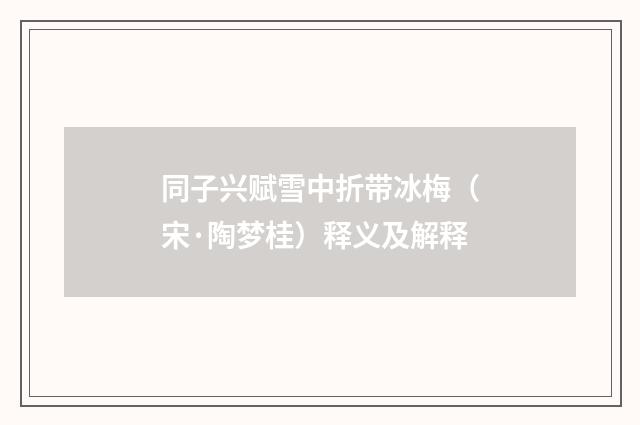 同子兴赋雪中折带冰梅（宋·陶梦桂）释义及解释