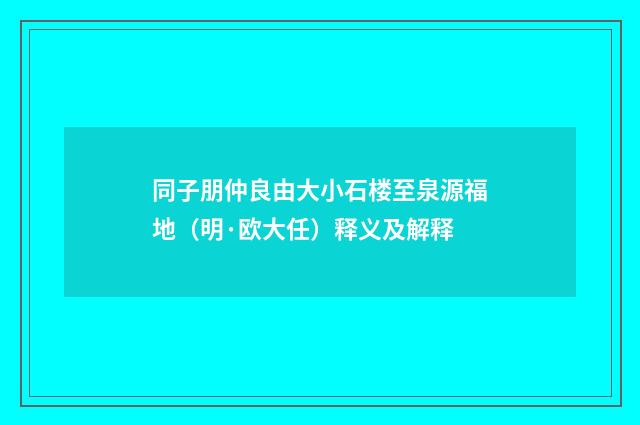 同子朋仲良由大小石楼至泉源福地（明·欧大任）释义及解释