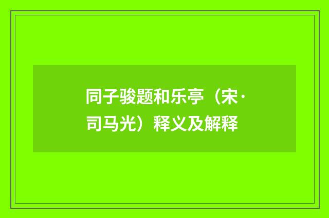 同子骏题和乐亭（宋·司马光）释义及解释