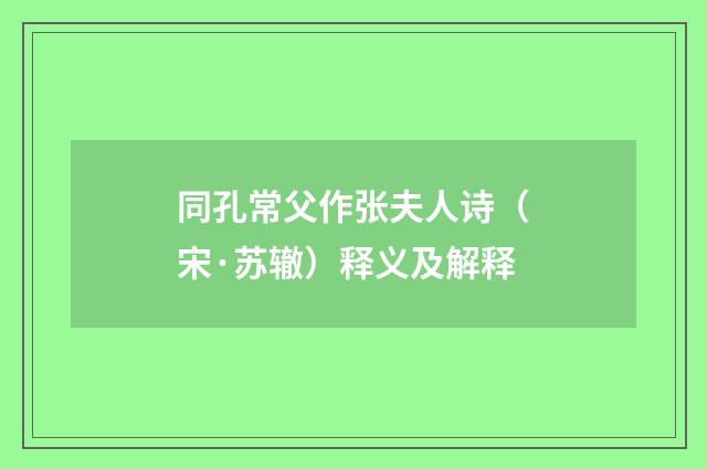 同孔常父作张夫人诗（宋·苏辙）释义及解释