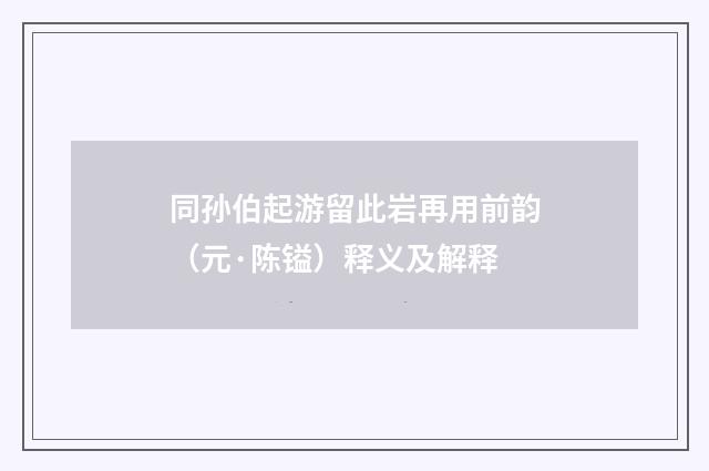 同孙伯起游留此岩再用前韵（元·陈镒）释义及解释