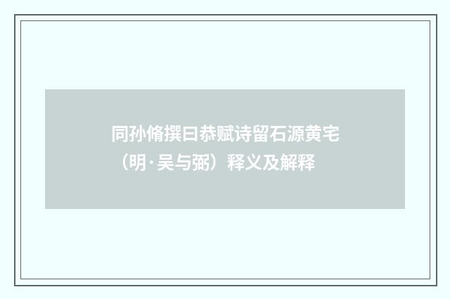 同孙脩撰曰恭赋诗留石源黄宅（明·吴与弼）释义及解释