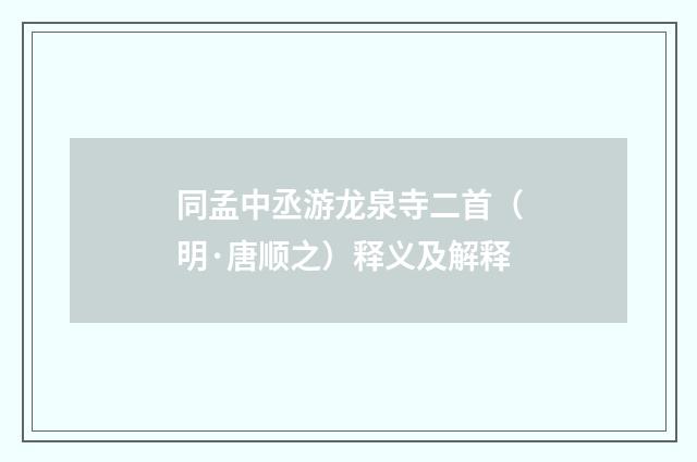 同孟中丞游龙泉寺二首（明·唐顺之）释义及解释