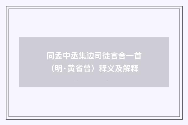同孟中丞集边司徒官舍一首（明·黄省曾）释义及解释