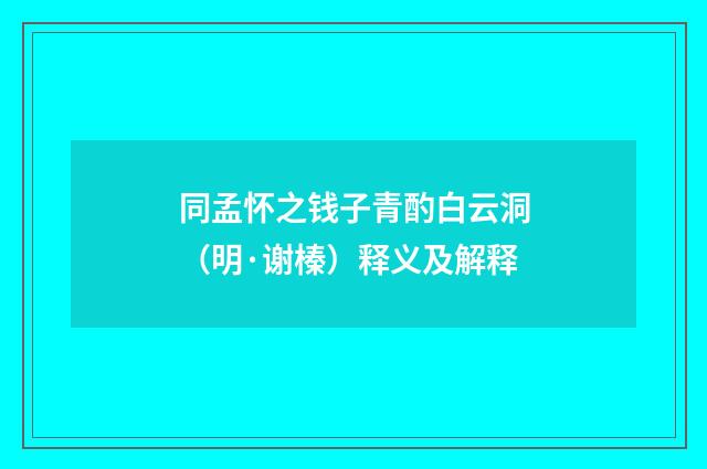 同孟怀之钱子青酌白云洞（明·谢榛）释义及解释