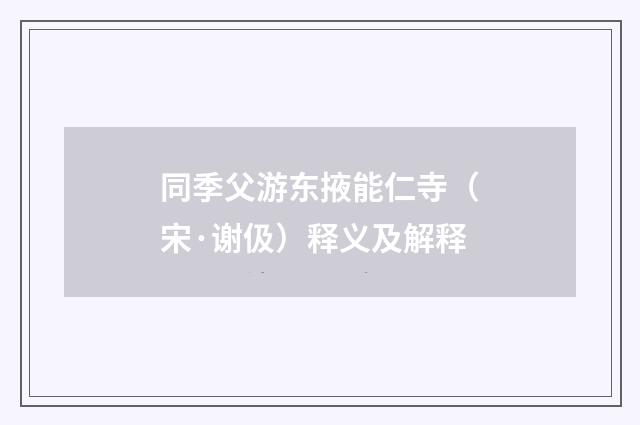 同季父游东掖能仁寺（宋·谢伋）释义及解释