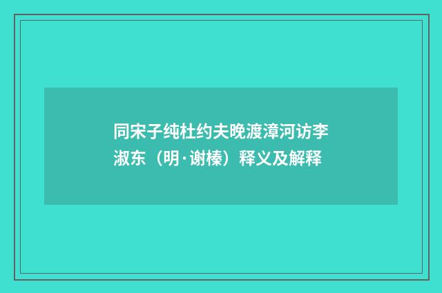 同宋子纯杜约夫晚渡漳河访李淑东（明·谢榛）释义及解释