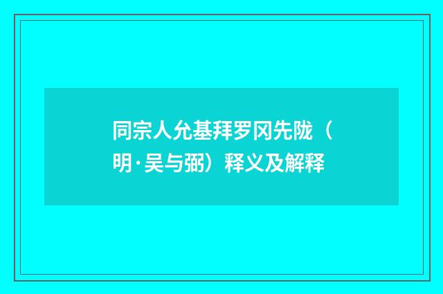 同宗人允基拜罗冈先陇（明·吴与弼）释义及解释