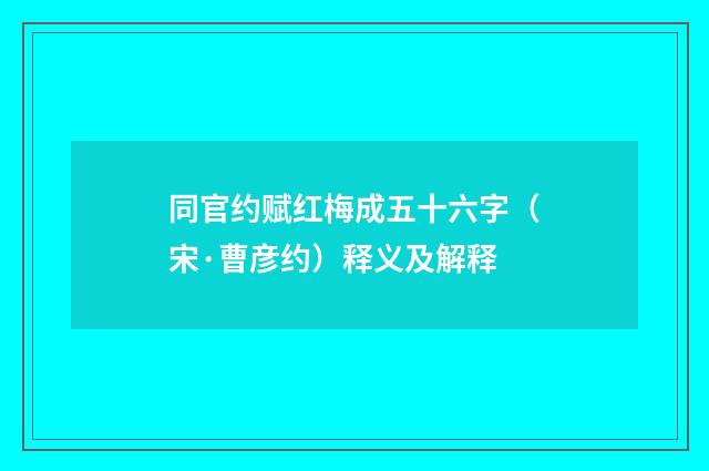 同官约赋红梅成五十六字（宋·曹彦约）释义及解释