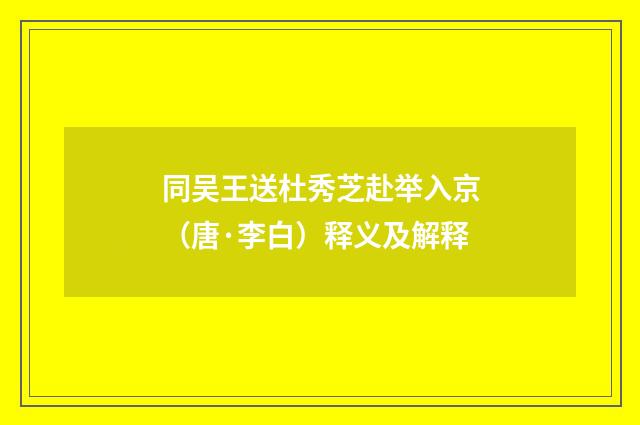 同吴王送杜秀芝赴举入京（唐·李白）释义及解释