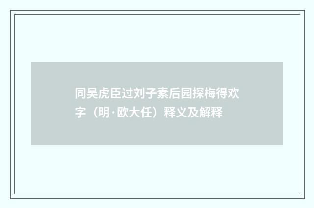 同吴虎臣过刘子素后园探梅得欢字（明·欧大任）释义及解释