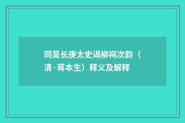 同吴长庚太史谒柳祠次韵（清·蒋本生）释义及解释