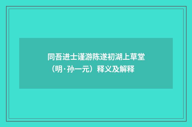同吾进士谨游陈遂初湖上草堂（明·孙一元）释义及解释