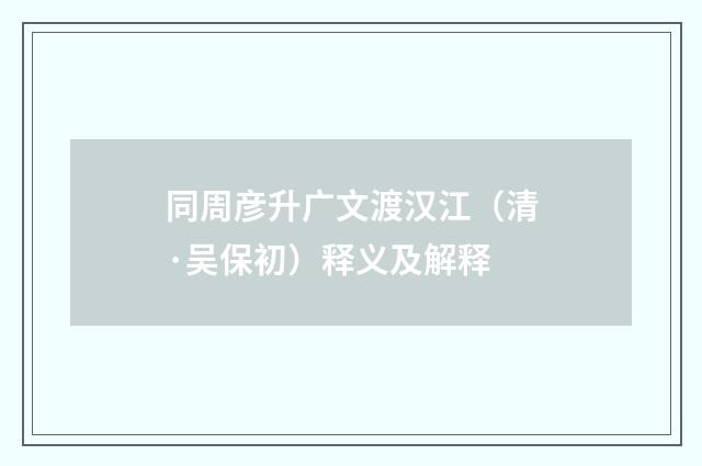 同周彦升广文渡汉江（清·吴保初）释义及解释