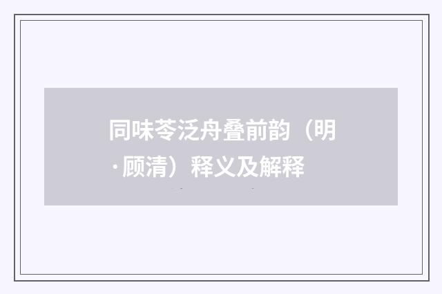 同味苓泛舟叠前韵（明·顾清）释义及解释