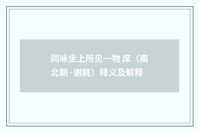 同咏坐上所见一物 席（南北朝·谢朓）释义及解释