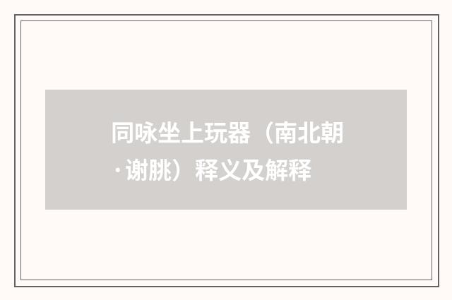 同咏坐上玩器（南北朝·谢朓）释义及解释