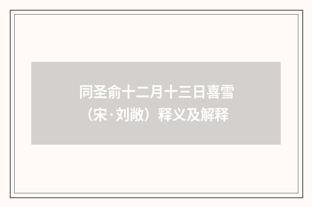 同圣俞十二月十三日喜雪（宋·刘敞）释义及解释