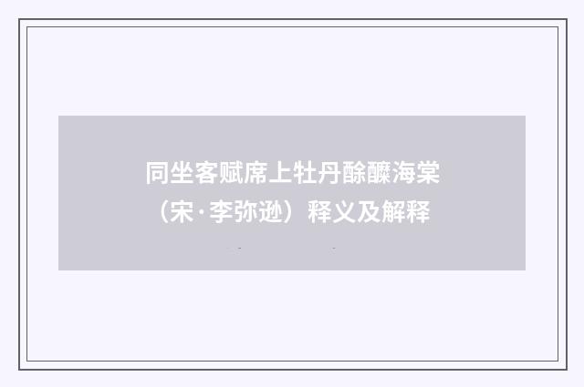 同坐客赋席上牡丹酴醾海棠（宋·李弥逊）释义及解释