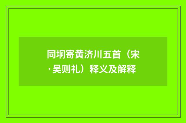 同坰寄黄济川五首（宋·吴则礼）释义及解释