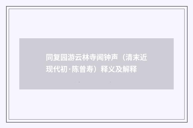 同复园游云林寺闻钟声（清末近现代初·陈曾寿）释义及解释