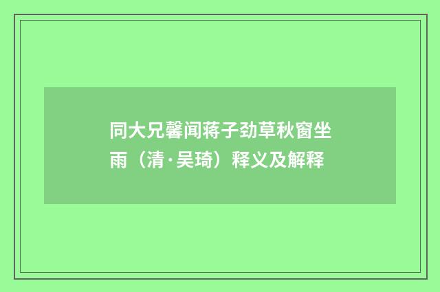 同大兄馨闻蒋子劲草秋窗坐雨（清·吴琦）释义及解释