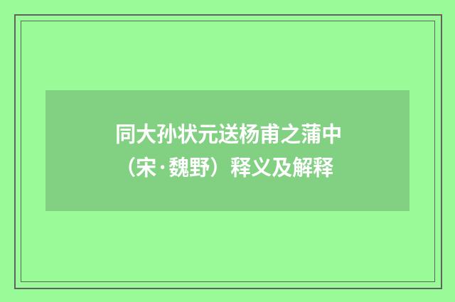 同大孙状元送杨甫之蒲中（宋·魏野）释义及解释