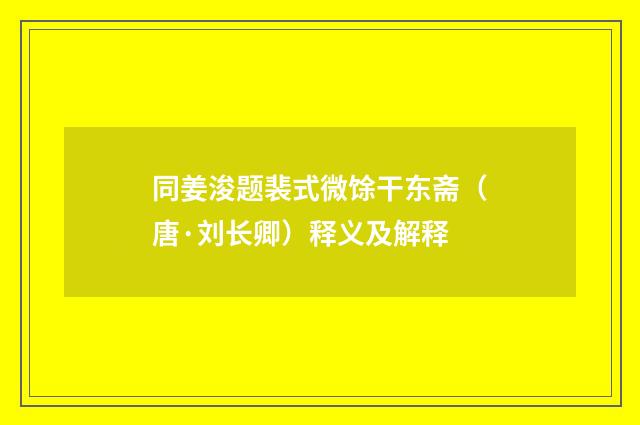 同姜浚题裴式微馀干东斋（唐·刘长卿）释义及解释