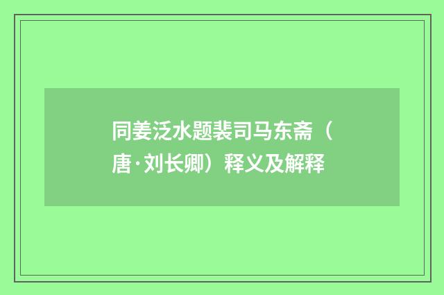 同姜泛水题裴司马东斋（唐·刘长卿）释义及解释