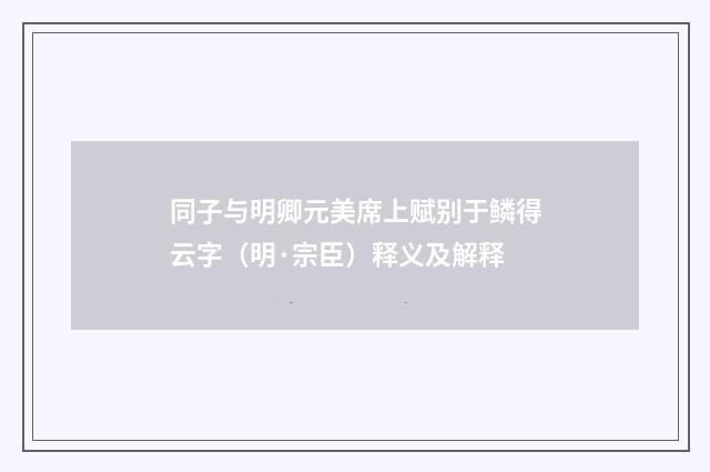 同子与明卿元美席上赋别于鳞得云字（明·宗臣）释义及解释
