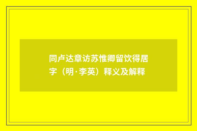 同卢达章访苏惟卿留饮得居字（明·李英）释义及解释