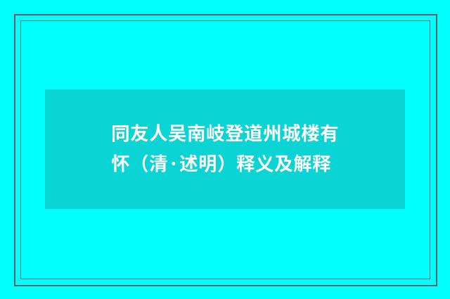 同友人吴南岐登道州城楼有怀（清·述明）释义及解释