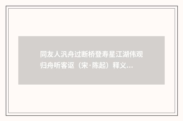 同友人汎舟过断桥登寿星江湖伟观归舟听客讴（宋·陈起）释义及解释