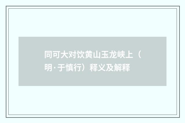 同可大对饮黄山玉龙峡上（明·于慎行）释义及解释