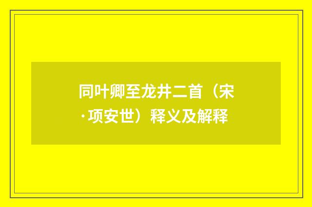 同叶卿至龙井二首（宋·项安世）释义及解释