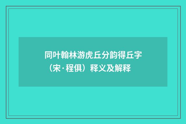 同叶翰林游虎丘分韵得丘字（宋·程俱）释义及解释