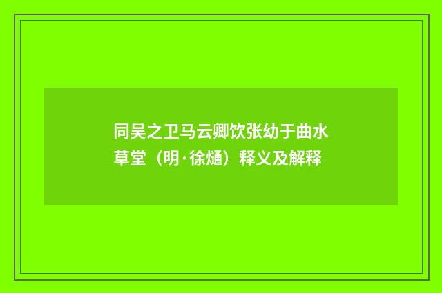 同吴之卫马云卿饮张幼于曲水草堂（明·徐熥）释义及解释
